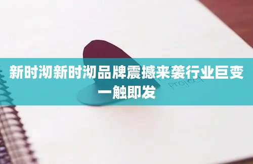 新时沏新时沏品牌震撼来袭行业巨变一触即发