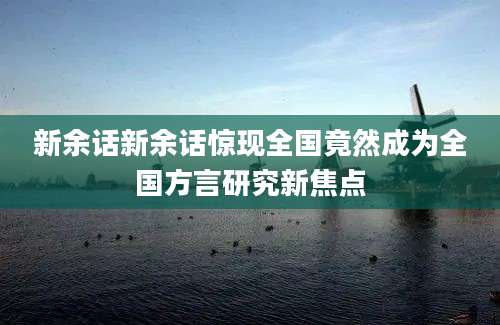 新余话新余话惊现全国竟然成为全国方言研究新焦点
