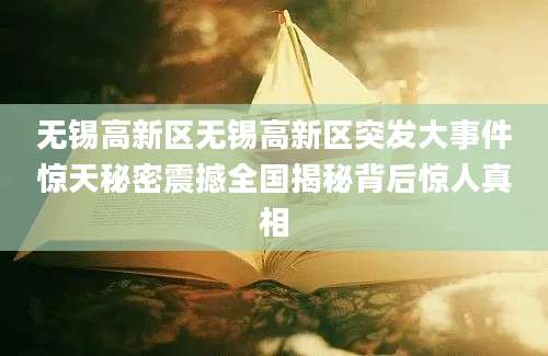 无锡高新区无锡高新区突发大事件惊天秘密震撼全国揭秘背后惊人真相