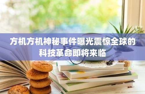 方机方机神秘事件曝光震惊全球的科技革命即将来临