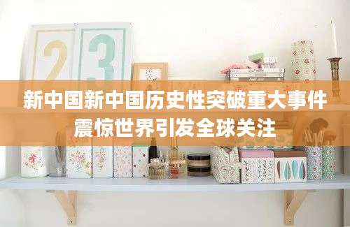 新中国新中国历史性突破重大事件震惊世界引发全球关注