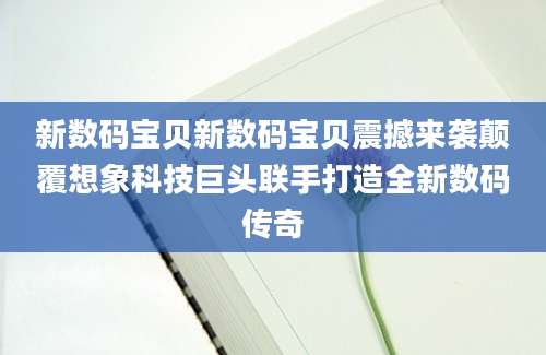 新数码宝贝新数码宝贝震撼来袭颠覆想象科技巨头联手打造全新数码传奇