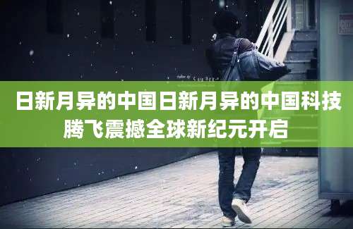 日新月异的中国日新月异的中国科技腾飞震撼全球新纪元开启