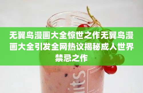 无翼鸟漫画大全惊世之作无翼鸟漫画大全引发全网热议揭秘成人世界禁忌之作