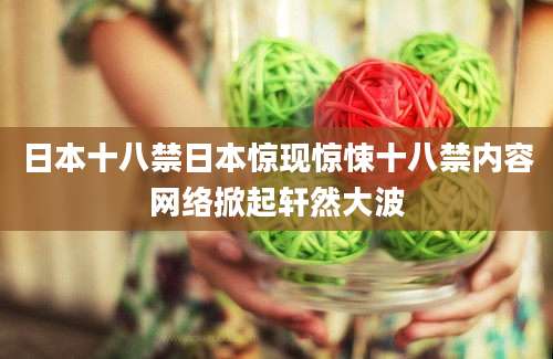 日本十八禁日本惊现惊悚十八禁内容网络掀起轩然大波