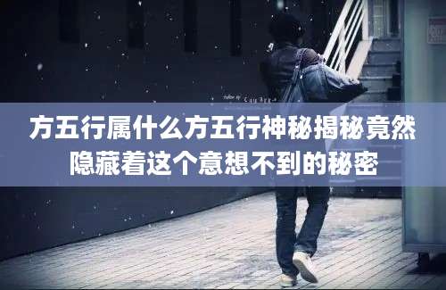 方五行属什么方五行神秘揭秘竟然隐藏着这个意想不到的秘密