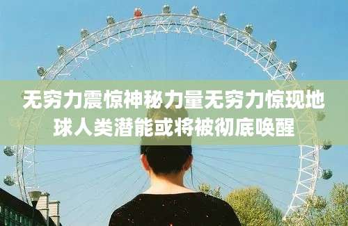 无穷力震惊神秘力量无穷力惊现地球人类潜能或将被彻底唤醒