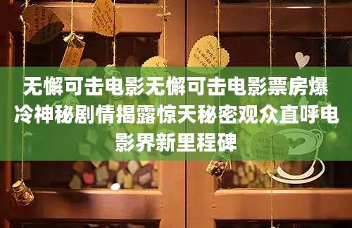 无懈可击电影无懈可击电影票房爆冷神秘剧情揭露惊天秘密观众直呼电影界新里程碑