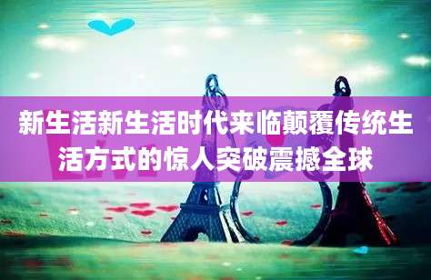 新生活新生活时代来临颠覆传统生活方式的惊人突破震撼全球