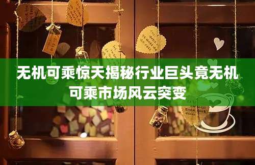 无机可乘惊天揭秘行业巨头竟无机可乘市场风云突变