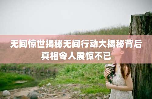 无间惊世揭秘无间行动大揭秘背后真相令人震惊不已