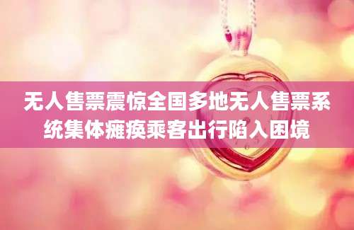 无人售票震惊全国多地无人售票系统集体瘫痪乘客出行陷入困境
