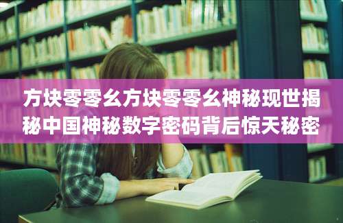 方块零零幺方块零零幺神秘现世揭秘中国神秘数字密码背后惊天秘密