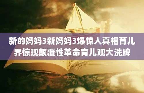 新的妈妈3新妈妈3爆惊人真相育儿界惊现颠覆性革命育儿观大洗牌