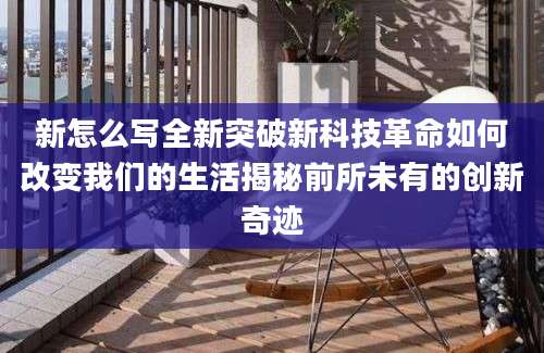 新怎么写全新突破新科技革命如何改变我们的生活揭秘前所未有的创新奇迹