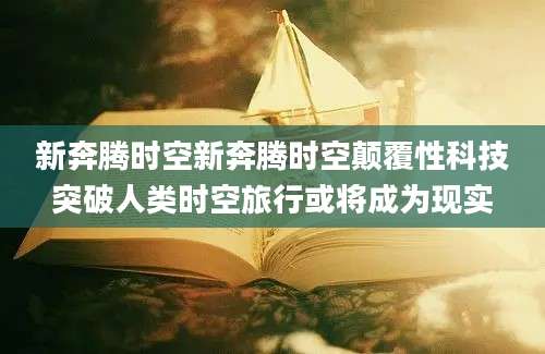 新奔腾时空新奔腾时空颠覆性科技突破人类时空旅行或将成为现实