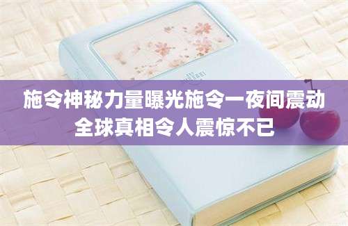 施令神秘力量曝光施令一夜间震动全球真相令人震惊不已