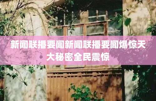 新闻联播要闻新闻联播要闻爆惊天大秘密全民震惊