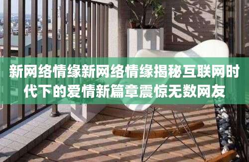 新网络情缘新网络情缘揭秘互联网时代下的爱情新篇章震惊无数网友