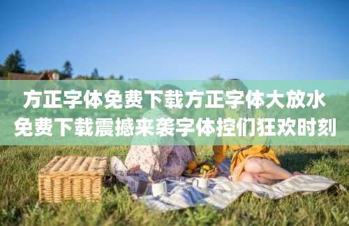 方正字体免费下载方正字体大放水免费下载震撼来袭字体控们狂欢时刻