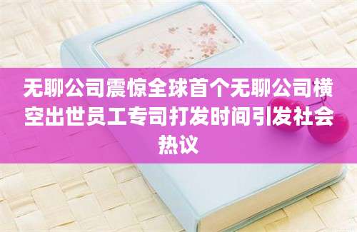 无聊公司震惊全球首个无聊公司横空出世员工专司打发时间引发社会热议