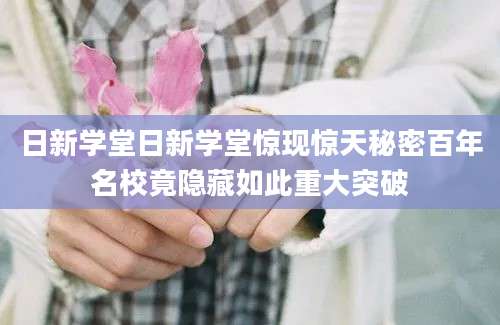 日新学堂日新学堂惊现惊天秘密百年名校竟隐藏如此重大突破