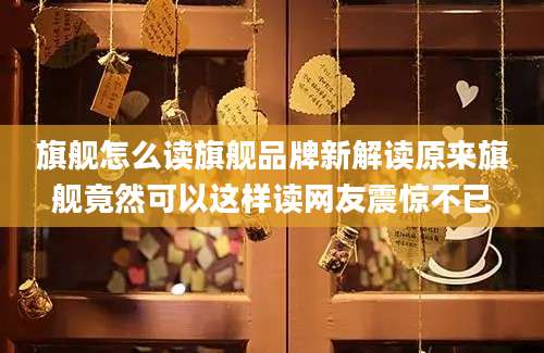 旗舰怎么读旗舰品牌新解读原来旗舰竟然可以这样读网友震惊不已