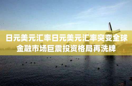 日元美元汇率日元美元汇率突变全球金融市场巨震投资格局再洗牌
