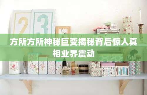 方所方所神秘巨变揭秘背后惊人真相业界震动