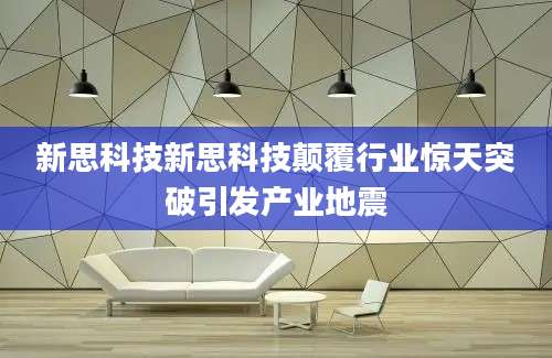 新思科技新思科技颠覆行业惊天突破引发产业地震