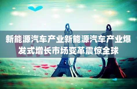 新能源汽车产业新能源汽车产业爆发式增长市场变革震惊全球