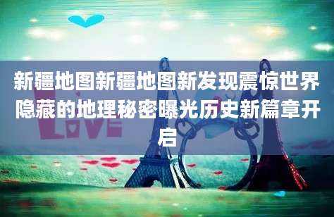 新疆地图新疆地图新发现震惊世界隐藏的地理秘密曝光历史新篇章开启