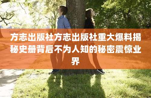 方志出版社方志出版社重大爆料揭秘史册背后不为人知的秘密震惊业界