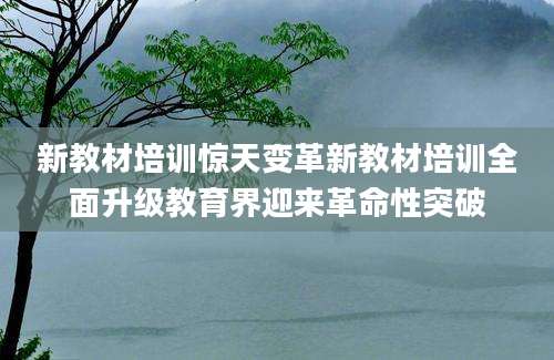 新教材培训惊天变革新教材培训全面升级教育界迎来革命性突破