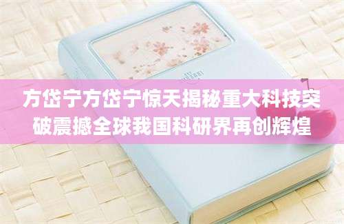 方岱宁方岱宁惊天揭秘重大科技突破震撼全球我国科研界再创辉煌