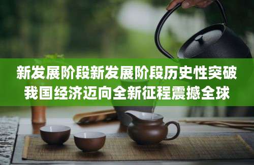 新发展阶段新发展阶段历史性突破我国经济迈向全新征程震撼全球