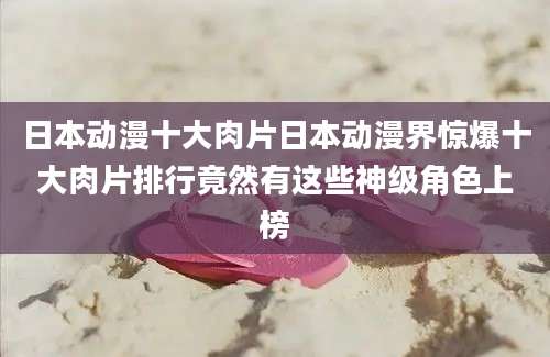 日本动漫十大肉片日本动漫界惊爆十大肉片排行竟然有这些神级角色上榜