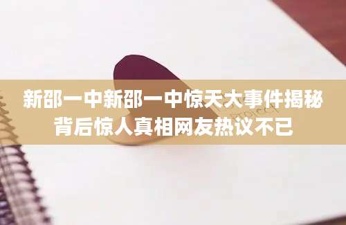 新邵一中新邵一中惊天大事件揭秘背后惊人真相网友热议不已