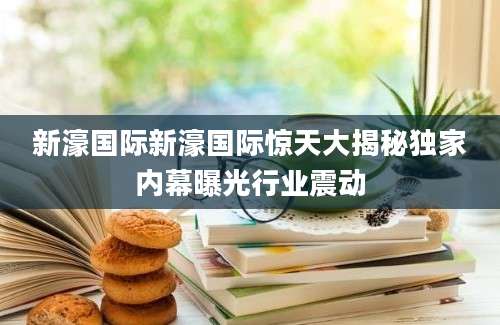 新濠国际新濠国际惊天大揭秘独家内幕曝光行业震动