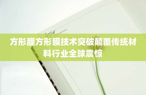 方形膜方形膜技术突破颠覆传统材料行业全球震惊