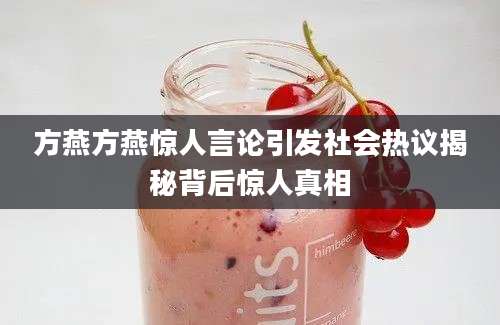 方燕方燕惊人言论引发社会热议揭秘背后惊人真相