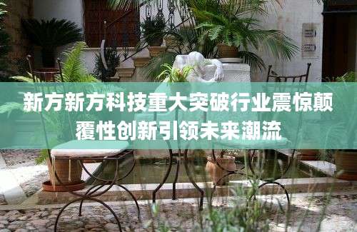 新方新方科技重大突破行业震惊颠覆性创新引领未来潮流