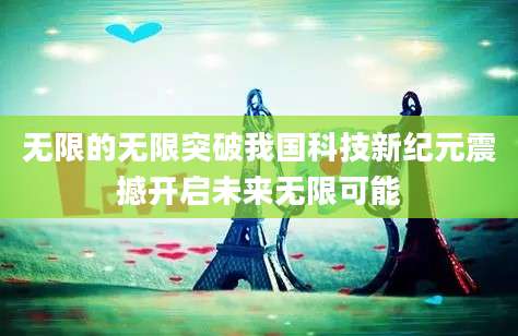 无限的无限突破我国科技新纪元震撼开启未来无限可能