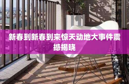 新春到新春到来惊天动地大事件震撼揭晓