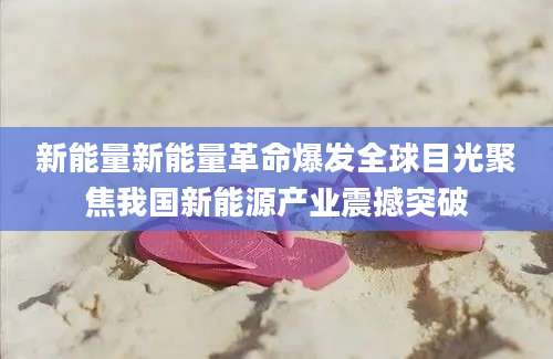 新能量新能量革命爆发全球目光聚焦我国新能源产业震撼突破
