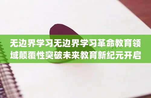 无边界学习无边界学习革命教育领域颠覆性突破未来教育新纪元开启