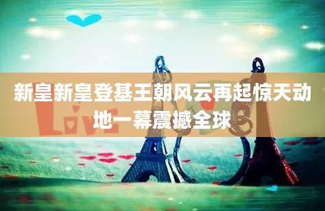 新皇新皇登基王朝风云再起惊天动地一幕震撼全球