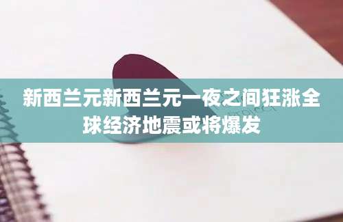 新西兰元新西兰元一夜之间狂涨全球经济地震或将爆发