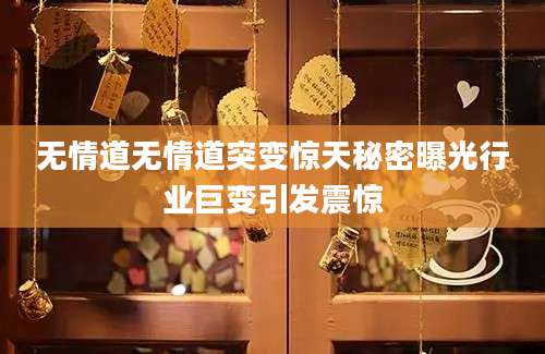 无情道无情道突变惊天秘密曝光行业巨变引发震惊