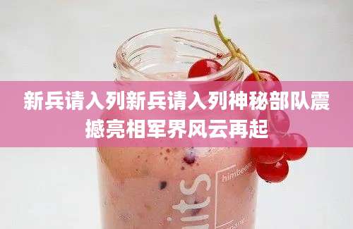 新兵请入列新兵请入列神秘部队震撼亮相军界风云再起
